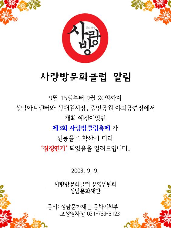 사랑방문화클럽 알림:9월15일~9월20일까지 성남아트센터와 상대원시장, 중앙공원 야외공연장에서 개최 예정이었던 제3회 사랑방클럽축제가 신종플루 확산에 따라 잠정연기 되었음을 알려드립니다. 문의:고성영차장031-783-8123