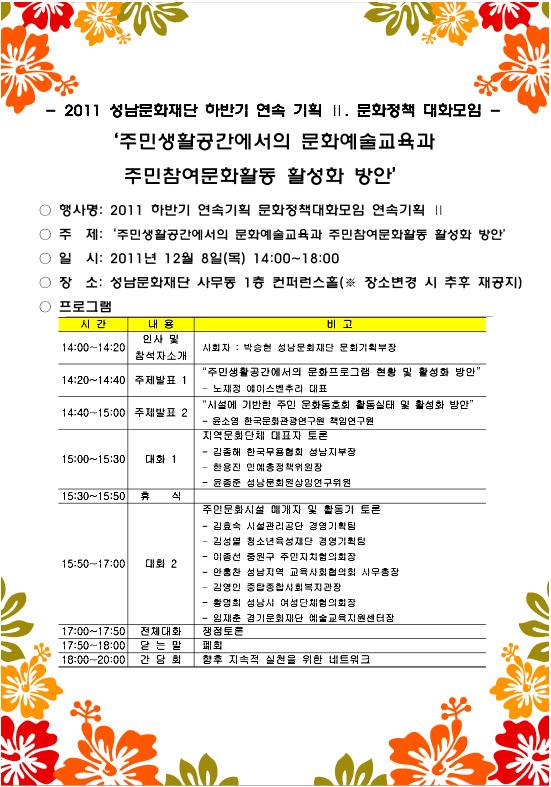 행사명:2011 하반기 연속기획 문화정책대화모임 연속기획/ 주제:주민생활공간에서의 문화예술교육과 주민참여문화활동 활성화 방안/ 일시:2011년 12월8일(목)14:00~18:00/ 장소:성남문화재단 사무동1층 컨퍼런스홀