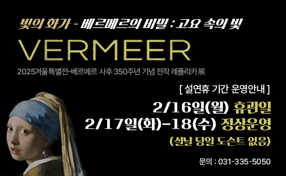 2025 겨울특별전 <베르메르의 비밀:고요 속의 빛> 레플리카전

설연휴 기간 운영안내

2/16(월) : 휴관일 

2/17(화)-18(수) : 정상운영 (*설날 당일 도슨트 없음) 

성남큐브미술관 기획전시실 

(문의) 031-335-5050