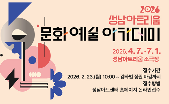 2026 성남아트리움 문화예술 아카데미 수강생 모집 안내

주제: 2026 성남아트리움 문화예술 아카데미

교육 일정: 2026년 4월 7일 ~ 7월 1일

교육 장소: 성남아트리움 소극장

접수 기간: 2026년 2월 23일(월) 10:00 ~ 강좌별 정원 마감 시까지

접수 방법: 성남아트센터 홈페이지 온라인 접수

시각적 구성: 베이지색 배경의 왼쪽에는 파란색, 분홍색, 회색 등 다양한 기하학적 도형과 꽃 모양의 일러스트가 배치되어 있으며, 오른쪽에는 주요 교육 정보가 텍스트로 안내되어 있습니다.