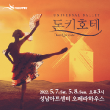 UNIVERSAL BALLET 돈키호테, Don Quixote  2022. 5. 7. sat 5. 8. Sun 오후3시  성남아트센터 오페라하우스  티켓 R. 9만원 / S. 7만원 / A. 5만원 / B. 2만원 예매 INTERPARK 1544-8117 문의 성남문화재단 031-783-8000
