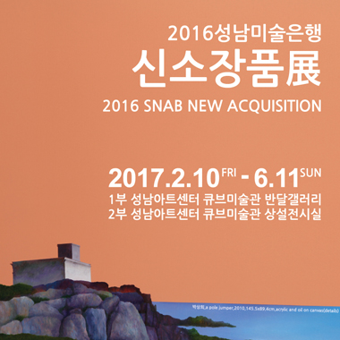 2016성남미술은행 <신소장품展> 2016 SNAB NEW ACQUISITION 2017.2.10FRI - 6.11SUN 1부 성남아트센터 큐브미술관 반달갤러리 2부 성남아트센터 큐브미술관 상설전시실