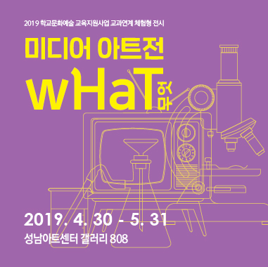 미디어 아트전 WHAT 무엇 2019.4.30 - 5.31 성남아트센터 갤러기808