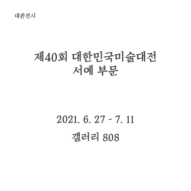 대관전시 제40회 대한민국미술대전 서예 부문 2021.6.27 - 2021.7.11 갤러리 808