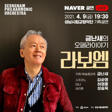 SEONGNAM PHILHARMONIC ORCHESTRA NAVER 39 LIVE 2021. 4. 9(금) 19:30 성남시립교향악단 기획공연 금난새의 오페라이야기 라보엠 지휘/예술총감독 금난새  소프라노 김순영 테너 허영훈 바리톤 성승욱 주최 성남시 주관 성남시립교향악단