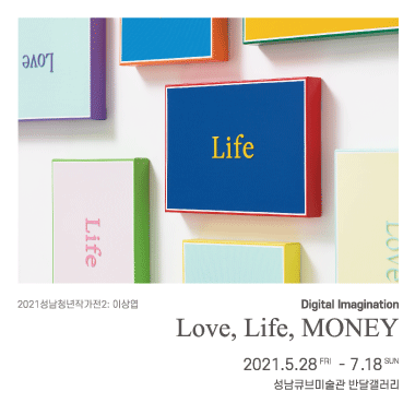 2021성남청년작가전2: 이상엽 Digital Imagination Love, Life, MONEY 2021.5.28 FRI - 7.18 SUN 성남큐브미술관 반달갤러리