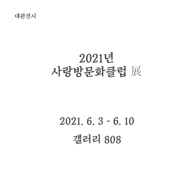 2021년 사랑방문화클럽 展 2021. 6. 3 - 6.10 갤러리 808