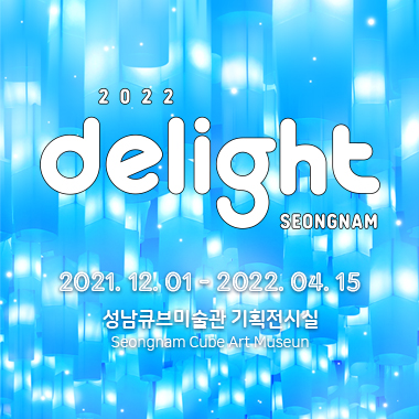 2022 delight SEONGNAM 2021. 12. 01 - 2022. 04. 15 성남큐브미술관 기획전시실 Seongnam Cube Art Museun