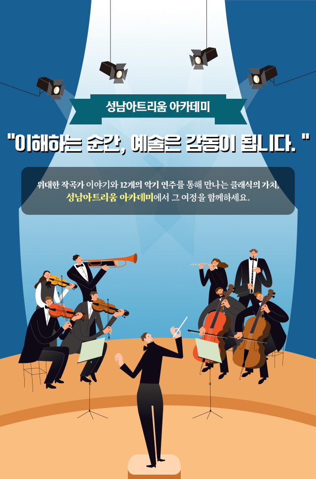 성남아트리움 아카데미
＂이해하는 순간, 예술은 감동이 됩니다.＂
위대한 작곡가 이야기와 12개의 악기 연주를 통해 만나는 클래식의 가치,
성남아트리움 아카데미에서 그 여정을 함께하세요.