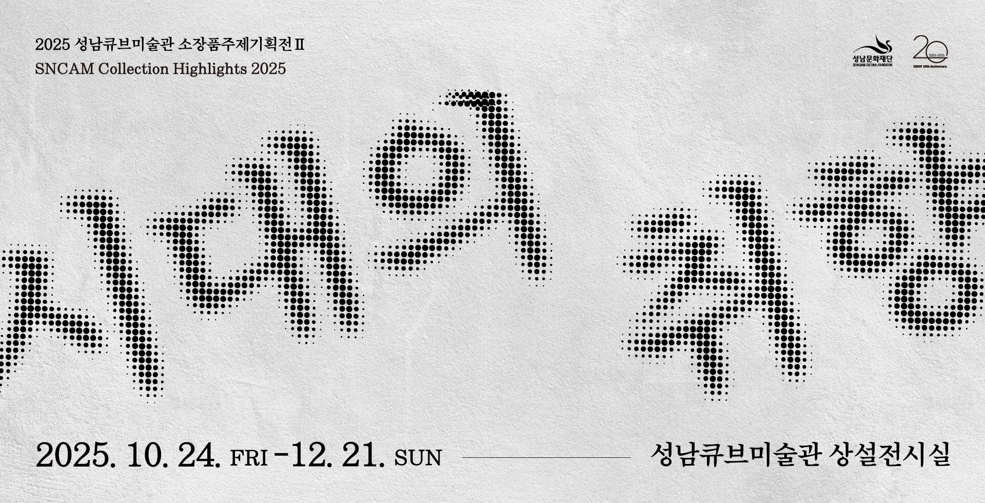 2025 성남작가조명전 II     성남문화재단 20
SNCAM Collection Highlights 2025
시대의 취향
2025.10.24. FRI-12.21. SUN -------성남큐브미술관 상설전시실