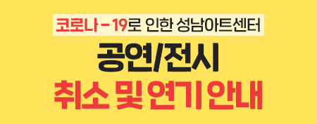코로나-19로 인한 성남아트센터 공연/전시 취소 및 연기 안내 바로가기