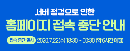 서버점검으로 인한 홈페이지 접속 중단 안내(접속 중단 일시: 2020.7.22(수) 18:30 ~ 00:30(약 6시간 예정))
