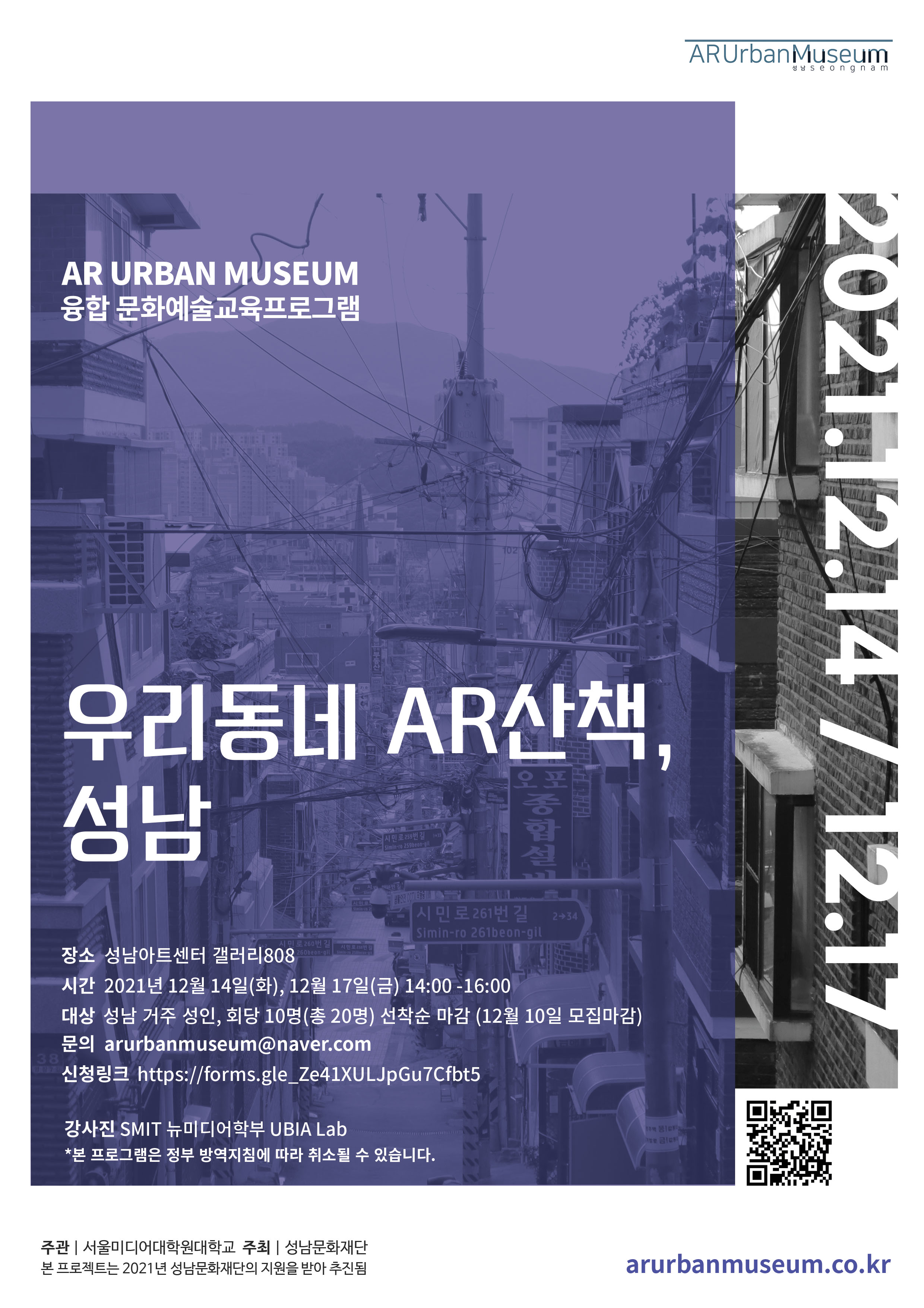 프로그램 명 : 융합 문화예술교육프로그램, 우리동네 AR산책, 성남
장소: 성남아트센터 갤러리808
시간: 2021년 12월 14일(화), 12월 17일(금) 14:00 -16:00
대상: 성남 태평동 관내 주민, 회당 10명(총 20명) 선착순 마감 (12월 10일 모집마감)
강사진: SMIT 뉴미디어학부 UBIA Lab

문의: arurbanmuseum@naver.com
신청링크: https://forms.gle_Ze41XULJpGu7Cfbt5 

*본 프로그램은 정부 방역지침에 따라 취소될 수 있습니다.

arurbanmuseum.co.kr