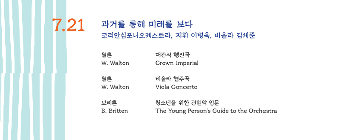 7.21 과거를 통해 미래를 보다 코리안심포니오케스트라, 지휘 이병욱, 비올라 김세준

월튼   대관식 행진곡
W .Walton   Crown Imperial

월튼   비올라 협주곡
W. Walton   Viola Concerto

브리튼   청소년을 위한 관현악 입문
B. Britten   The Young Person's Guide to the Orchestra
