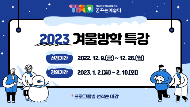 성남문화예술교육센터 꿈꾸는예술터 2023 겨울방학 특강 신청기간 2022. 12,9(금) ~ 12.26(월) 강의기간 2023. 1. 2(월) ~ 2.10(화) 프로그램별 선착순 마감