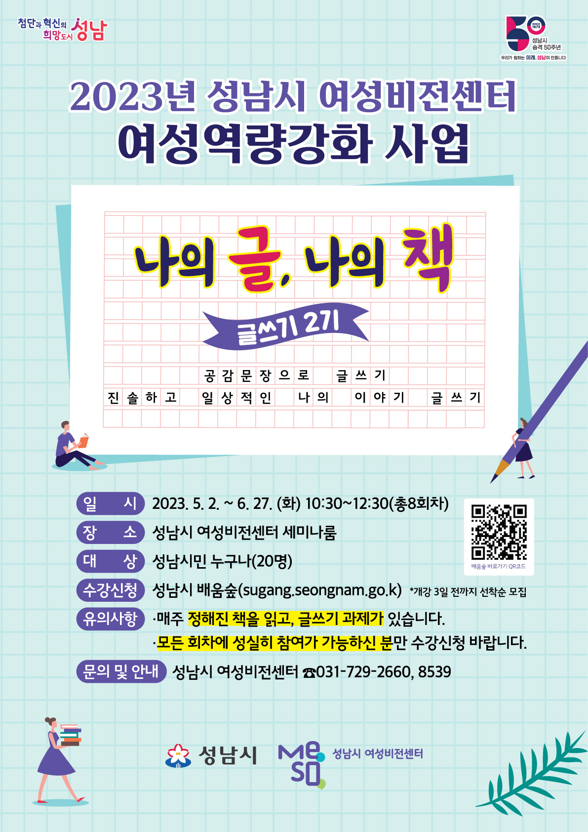 ○ 교육일시: 2023. 5. 2. ~ 6. 27. 매주(화) 10:30~12:30(*총 8회차)
 ○ 교육장소: 성남시 여성비전센터(수정구 태평동 소재)
 ○ 모집대상: 성남시민 누구나(20명)
 ○ 접수방법: 성남시 배움숲 선착순 접수(sugang.seongnam.go.kr)
 ○ 접수기간: ~ 개강일 3일 전까지
 ○ 문의 및 안내: 여성가족과 여성정책팀(성남시 여성비전센터) ☎ 031-729-8539
※ 보다 자세한 내용은 홍보포스터 및 배움숲 수강신청 페이지를 참고해주세요.