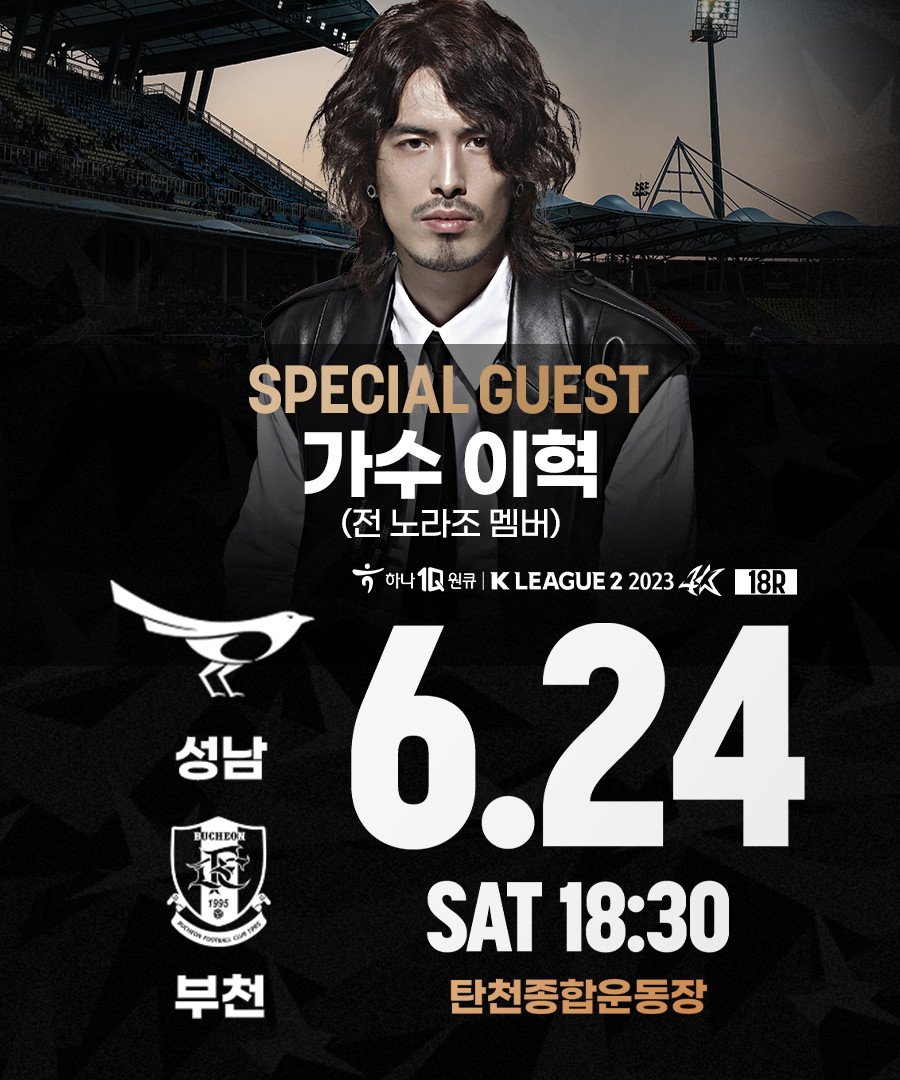 SPECIAL GUEST
가수 이혁
(전 노라조 멤버)
하나 1Q원큐 K LEAGUE 2 2023 18R
성남
부천

6.24
SAT 18:30
탄천종합운동장