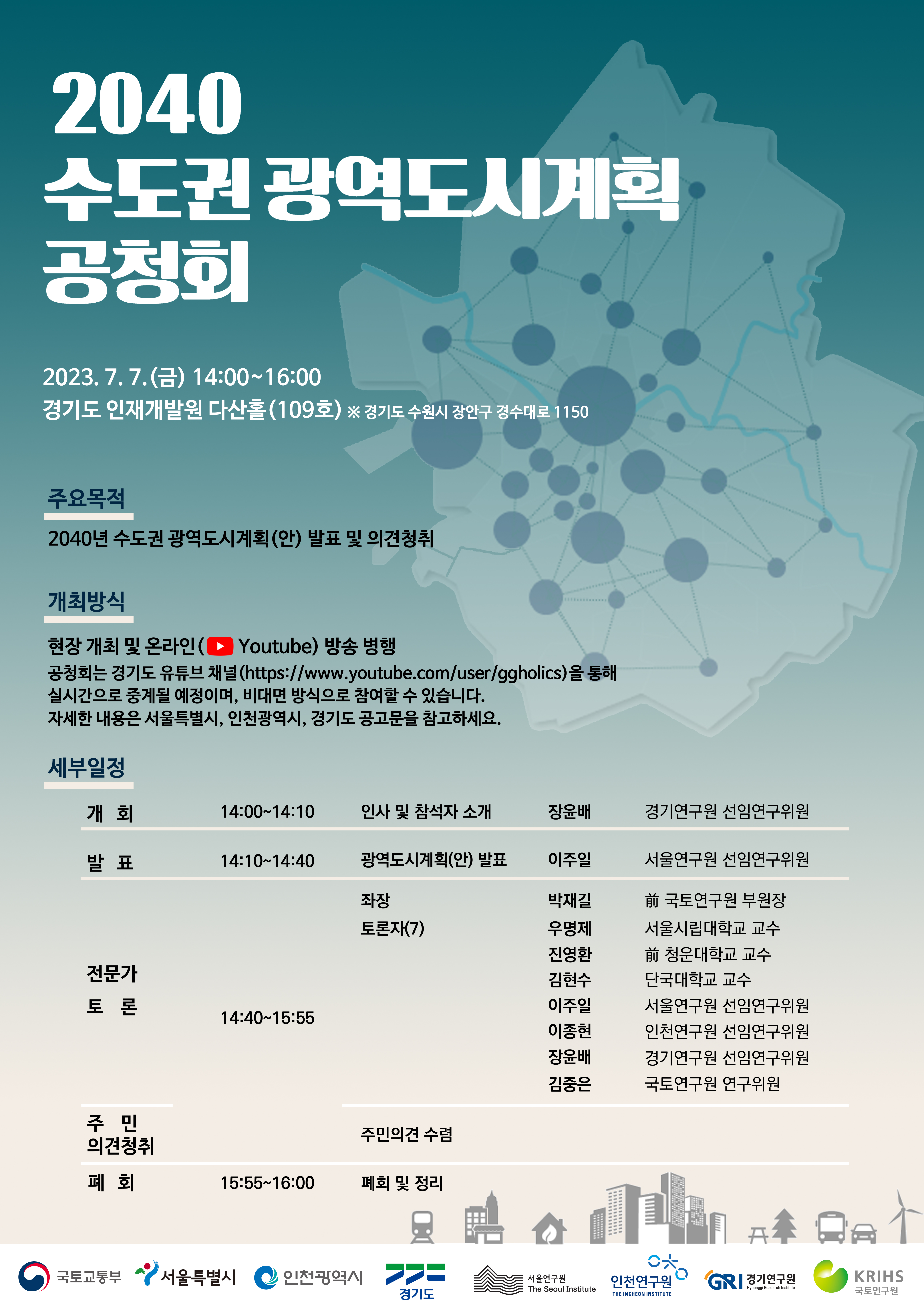  ○ 일  시: 2023. 7. 7.(금) 14:00∼16:00

 ○ 장  소: 경기도 인재개발원 다산홀(109호)

 ○ 개최방식: 온-오프라인 병행

 ○ 주요내용: 수도권의 미래상 및 10대 핵심과제, 공간구조 및 생활권 등

 ○ 발제자: 이주일(서울연구원 선임연구위원)

 ○ 토론자: 김현수(단국대), 우명제(서울시립대), 진영환(前청운대), 박재길(前국토연)
   ※ 연구진: 장윤배(경기연), 이주일(서울연), 이종현(인천연), 김중은(국토연)