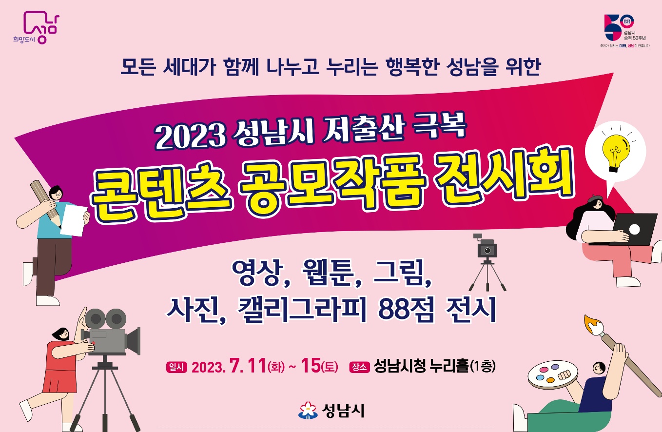 ? 전시기간: 2023. 7. 11.(화) ~ 15.(토)10:00 ~ 17:00
 ? 전시장소: 성남시청 누리홀(1층)
 ? 전시작품: 공모전 수상작 88건(영상 13, 웹툰 15, 사진 20, 그림 20, 캘리그라피 20)
 ? 내    용: 영상, 웹툰, 그림, 사진, 캘리그라피 5개분야
   - 2023. 저출산 극복 콘텐츠 공모 작품 88건 전시
   - 저출산·고령사회의 심각성 및 저출산 인식개선 홍보
    ※ 행사 참여 시 저출산 인식개선 홍보물품 4종 배부
 ? 기타문의: 성남시 정책기획과 저출산대책팀(☏031-729-4752, child25@korea.kr)