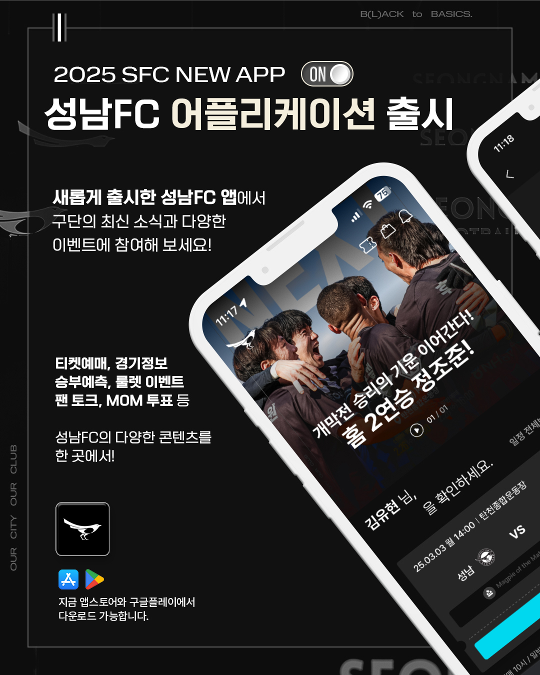 2025 SFC NEW APP
성남FC 어플리케이션 출시

새롭게 출시한 성남FC 앱에서
구단의 최신 소식과 다양한
이벤트에 참여해보세요!

티켓예매, 경기정보
승부예측, 룰렛 이벤트
팬 토크, MOM 투표 등

성남FC의 다양한 콘텐츠를 한 곳에서!

지금 앱스토어와 구글플레이에서 다운로드 가능합니다.