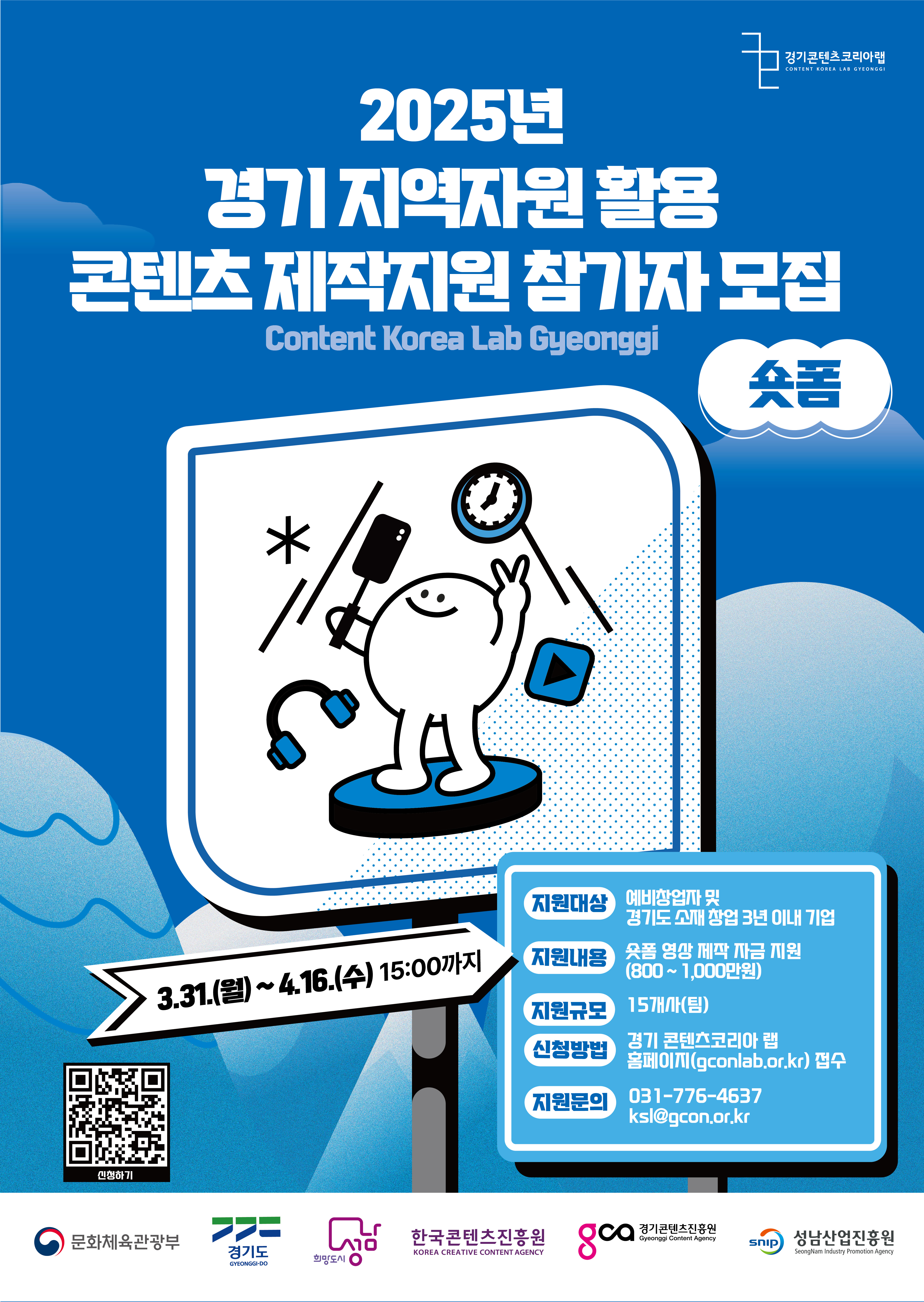 2025년 경기 지역자원 활용 콘텐츠 제작지원 참가자 모집
Content Korea Lab Gyeonggi
숏폼

3.31.(월)~4.16.(수) 15:00까지

지원대상 : 예비창업자 및 경기도 소재 창업 3년 이내 기업
지원내용 : 숏폼 영상 제작 자금 지원 (800~1,000만 원)
지원규모 : 15개사(팀)
신청방법 : 경기 콘텐츠코리아 랩 홈페이지(gconlab.or.kr) 접수
지원문의 : 031-776-4637 ksl@gcon.or.kr
