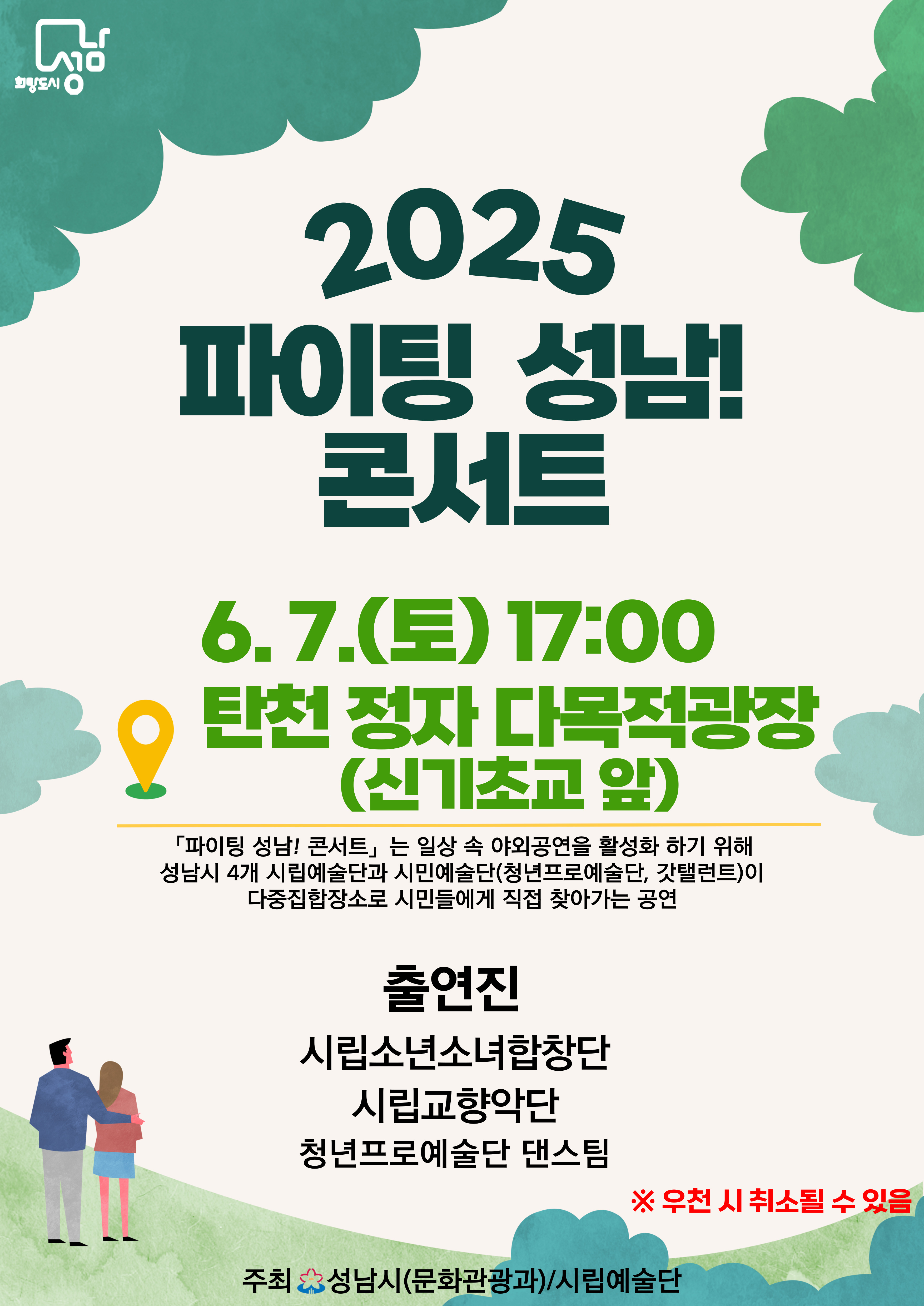 2025 파이팅 성남! 콘서트

6.7. (토) 17:00
탄천 정자 다목적광장 (신기초교 앞)

파이팅 성남! 콘서트는 일상 속 야외공연을 활성화 화기 위해
성남시 4개 시립예술단과 시민예술단(청년프로예술단, 갓탤런트)이
다중집합장소로 시민들에게 직접 찾아가는 공연

출연진
시립소년소녀합창단
시립교향악단
청년프로예술단 댄스팀

※우천 시 취소될 수 있음

주최 성남시(문화관광과)/시립예술단