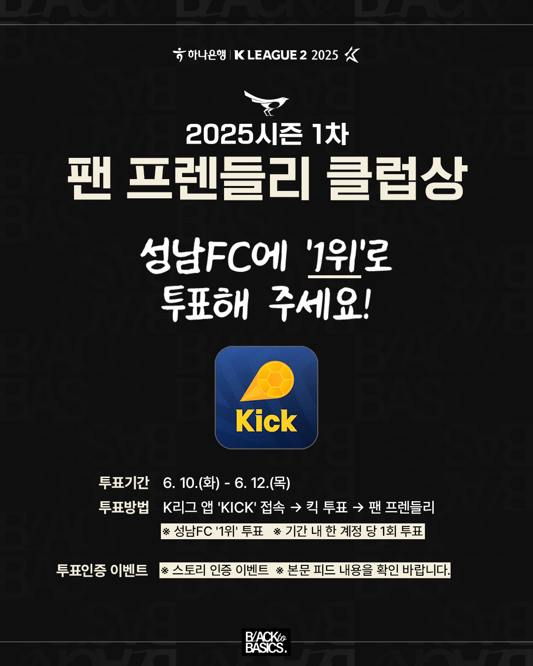 2025시즌 1차 팬 프렌들리 클럽상 

성남FC에 '1위'로 투표해 주세요!

투표기간 6.10.(화) ~ 6.12.(목)
투표방법 K리그 앱 'KICK'접속 → 킥 투표 → 팬 프렌들리

※ 성남FC '1위' 투표 ※기간 내 한 계정 당 1회 투표

투표인증 이벤트
※ 스토리 인증 이벤트 ※ 본문 피드 내용을 확인 바랍니다.
